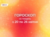 Гороскоп на тиждень, з 20 по 26 квітня 2026 року: менше сумнівів — більше конкретних дій